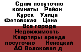 Сдам посуточно комнаты › Район ­ Курск › Улица ­ Фетовская › Цена ­ 400 - Все города Недвижимость » Квартиры аренда посуточно   . Ненецкий АО,Волоковая д.